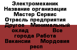 Электромеханик › Название организации ­ Мастер Сервис › Отрасль предприятия ­ Другое › Минимальный оклад ­ 30 000 - Все города Работа » Вакансии   . Мордовия респ.